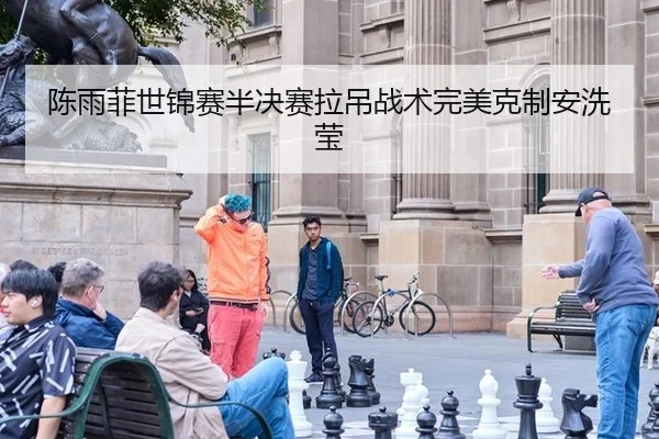 陈雨菲世锦赛半决赛拉吊战术完美克制安洗莹