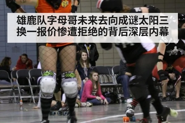 雄鹿队字母哥未来去向成谜太阳三换一报价惨遭拒绝的背后深层内幕