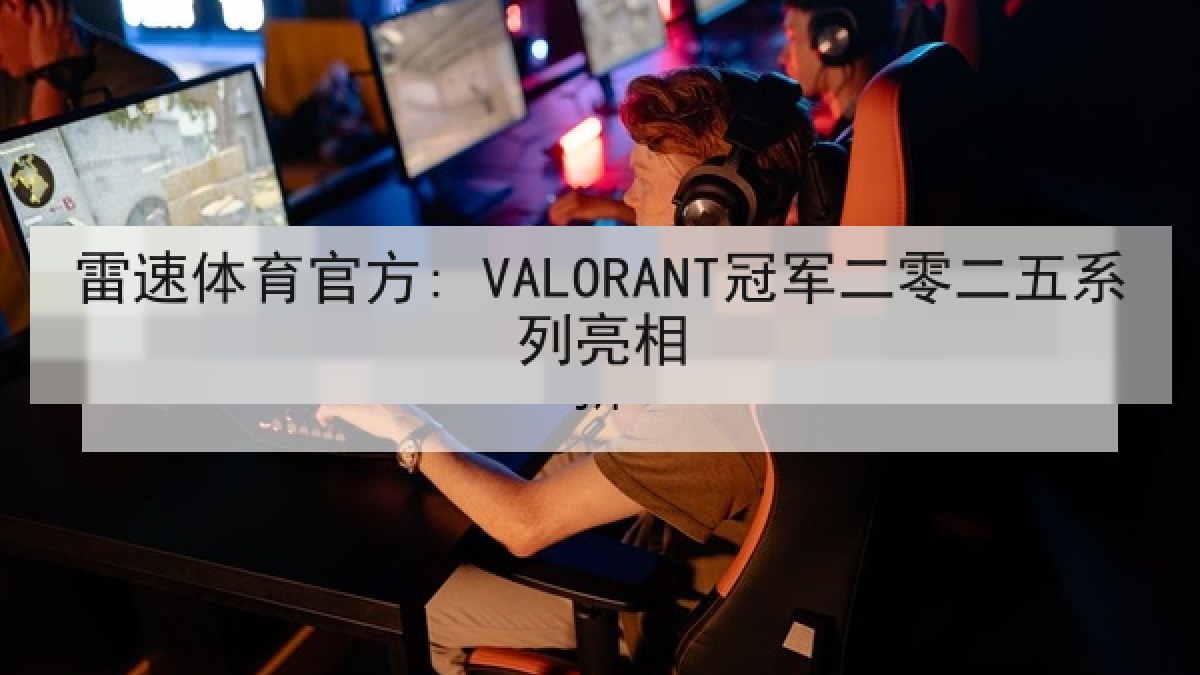 雷速体育官方: VALORANT冠军二零二五系列亮相