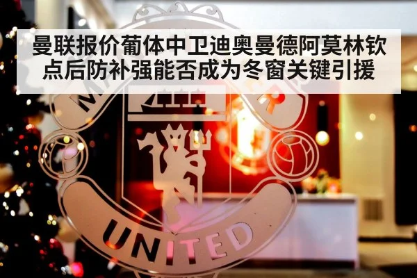 曼联报价葡体中卫迪奥曼德阿莫林钦点后防补强能否成为冬窗关键引援