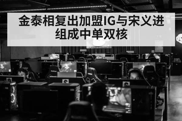 金泰相复出加盟IG与宋义进组成中单双核