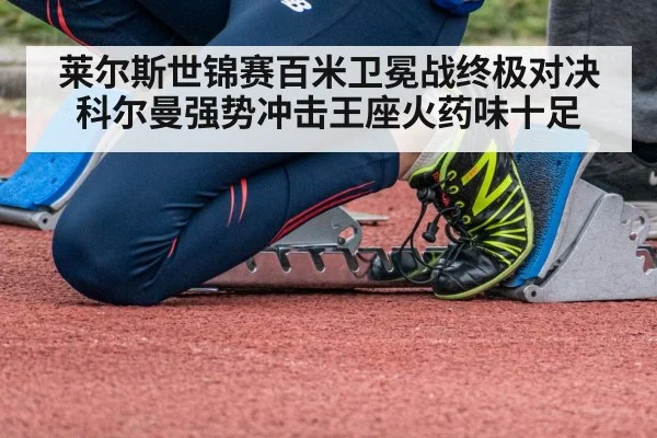莱尔斯世锦赛百米卫冕战终极对决 科尔曼强势冲击王座火药味十足