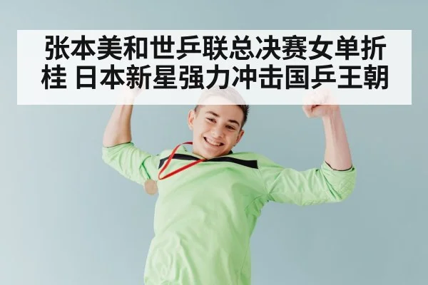 张本美和世乒联总决赛女单折桂 日本新星强力冲击国乒王朝
